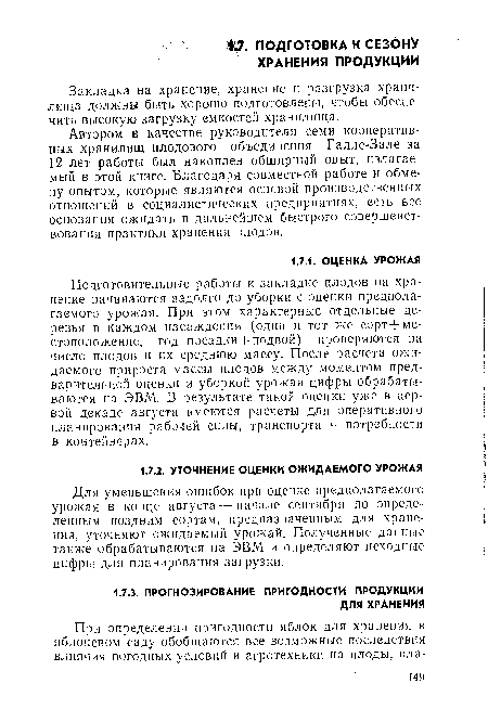 Подготовительные работы к закладке плодов на хранение начинаются задолго до уборки с оценки предполагаемого урожая. При этом характерные отдельные деревья в каждом насаждении (один и тот же сорт+местоположение, год посадки + подвой) проверяются на число плодов и их среднюю массу. После расчета ожидаемого прироста массы плодов между моментом предварительной оценки и уборкой урожая цифры обрабатываются на ЭВМ. В результате такой оценки уже в первой декаде августа имеются расчеты для оперативного планирования рабочей силы, транспорта н потребности в контейнерах.