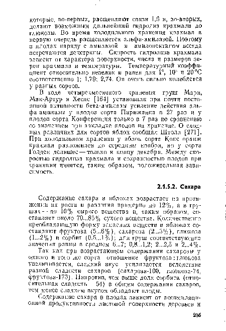 Содержание сахара в яблоках возрастает иа протяжении их роста и развития примерно до 12%, а в грушах— до 10% сырого вещества и, таким образом, составляет около 70...85% сухого вещества. Количественно преобладающую форму запасных веществ в яблоках составляют фруктоза (5...6%), сахароза (2...3%), глюкоза (1...2%) и сорбит (0,5... 1 %); для груш соответствующие значения равны в среднем 6...7; 0,8...1,2; 2...2,5 и 2...4%.