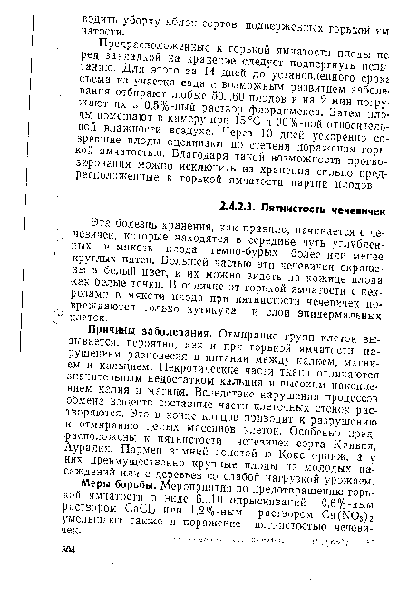 Эта болезнь хранения, как правило, начинается с чечевичек, которые находятся в середине чуть углубленных в мякоть плода темно-бурых более или менее круглых пятен. Большей частью эти чечевички окрашены в белый цвет, и их можно видеть на кожице плода ■как белые точки. В отличие от горькой ямчатости с некрозами в мякоти плода при пятнистости чечевичек повреждаются только кутикула и слои эпидермальных клеток.