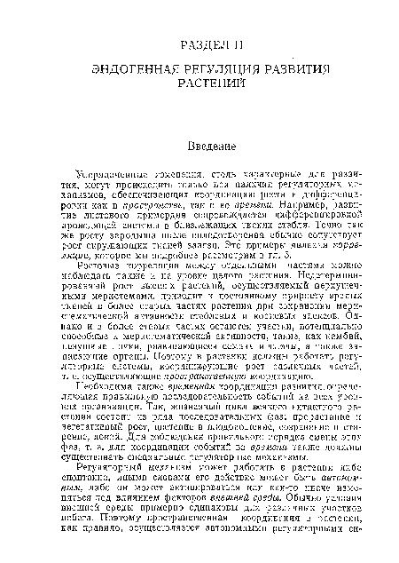 Необходима также временная координация развития, определяющая правильную последовательность событий на всех уровнях организации. Так, жизненный цикл всякого интактного растения состоит из ряда последовательных фаз: прорастание и вегетативный рост, цветение и плодоношение, созревание и старение, покой. Для соблюдения правильного порядка смены этих фаз, т. е. для координации событий во времени также должны существовать специальные регуляторные механизмы.