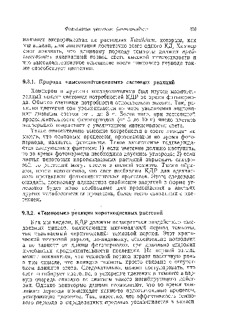 Такие относительно высокие потребности в свете наводят на мысль, что основным процессом, протекающим во время фотопериода, является фотосинтез. Такое заключение подтверждается следующими фактами: 1) если цветение должно наступить, то во время фотопериода необходима двуокись углерода; 2) если листья некоторых короткодневных растений опрыскать сахарозой, то растения могут цвести в полной темноте. Таким образом, почти несомненно, что свет необходим КДР для адекватного протекания фотосинтетических процессов. Этого следовало ожидать, поскольку адекватное снабжение энергией в форме углеводов будет явно необходимо для прохождения в листьях других метаболических процессов, более тесно связанных с цветением.