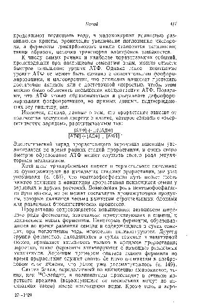 К числу самых ранних и наиболее поразительных событий, происходящих при поглощении семенами воды, можно отнести быстрое повышение уровня АТФ. Однако такое повышение уровня АТФ не может быть связано с окислительным фосфори-лированием, и маловероятно, что гликолиз начинает протекать достаточно активно или с достаточной скоростью, чтобы этим можно было объяснить повышение концентрации АТФ. Полагают, что АТФ может образовываться в результате дефосфори-лироваиия фосфолротеидов, но прямых данных, подтверждающих ату гипотезу, нет.