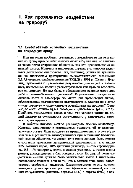 При изучении проблем, связанных с воздействием на окружающую среду, прежде всего следует отметить, что они не являются такой четко очерченной областью, как это представляется на первый взгляд. Конечно, в некоторых случаях эти вопросы решаются достаточно однозначно. Так, например, утечка из хранилища на химическом предприятии высокотоксичного соединения 2,3,7,8-тетрахлордибензодиоксина(ТХДД) в 1976 г. (Севезо, Италия), приведшая к трагическим результатам для людей и животных, несомненно, должна рассматриваться как прямое воздействие на природу. Но как быть с образованием оксидов азота при работе автомобильного двигателя? Естественное поступление оксидов азота в атмосферу во много раз превосходит вклад, обусловленный антропогенной деятельностью. Можно ли в этом случае говорить о существенном воздействии на природу? Этот вопрос обстоятельно будет разобран в дальнейшем (разд. 2.2.6). Проблема усложняется также и тем, что условия жизни на нашей планете не сохраняются постоянными, а непрерывно изменяются во времени.