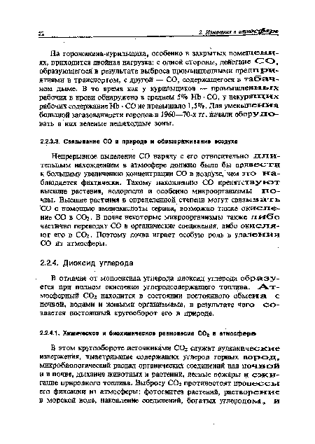 Непрерывное выделение СО наряду с его относительно длительным нахождением в атмосфере должно было бы привести к большему увеличению концентрации СО в воздухе, чем это наблюдается фактически. Такому накоплению СО препятствуют высшие растения, водоросли и особенно микроорганизмы почвы. Высшие растения в определенной степени могут связывать СО с помощью аминокислоты серина, возможно также окисление СО в СОг. В почве некоторые микроорганизмы также ли<5о частично переводят СО в органические соединения, либо окисляют его в С02. Поэтому почва играет особую роль в удалении СО из атмосферы.