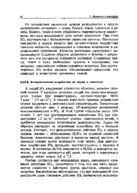 От воздействия кислотных дождей разрушаются и многие органические материалы — кожа, бумага, ткани, красители и резина. Бумага, ткани и кожа образованы гидрофильными веществами, которые накапливают воду между волокнами. При этом БОг растворяется с образованием сернистой кислоты. Последняя окисляется в серную кислоту при каталитическом воздействии тяжелых металлов, содержащихся в следовых количествах в перечисленных материалах. Кислоты постепенно гидролизуют макромолекулы (главным образом целлюлозы и белков), в результате чего эти материалы становятся хрупкими. Старинные книги, ткани и кожу необходимо хранить в помещениях или витринах, заполненных отфильтрованным воздухом. Как восстановитель ЭОг может вызвать обесцвечивание красителей, что приводит к выцветанию различных тканей.