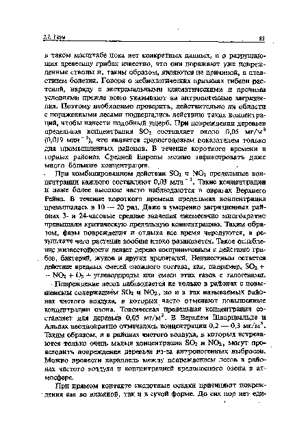 При комбинированном действии БОг и N02 предельные концентрации каждого составляют 0,03 млн-1. Такие концентрации и даже более высокие часто наблюдаются в оврагах Верхнего Рейна. В течение короткого времени предельная концентрация превышалась в 10 — 20 раз. Даже в умеренно загрязненных районах 3- и 24-часовые средние значения ежемесячно многократно превышали критическую предельную концентрацию. Таким образом, фазы повреждения и отдыха все время чередуются, в результате чего растение вообще плохо развивается. Такое ослабление жизнестойкости делает дерево восприимчивым к действию грибов, бактерий, жуков и других вредителей. Неизвестным остается действие вредных смесей сложного состава, как, например, БОг + + N02 + Оз + углеводороды или смеси этих газов с галогенами.