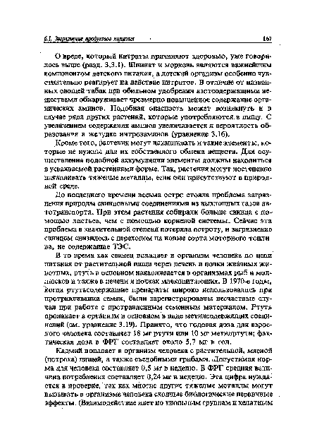 В то время как свинец попадает в организм человека по цепи питания от растительной пищи через печень и почки жвачных животных, ртуть в основном накапливается в организмах рыб и моллюсков и также в печени и почках млекопитающих. В 1970-е годы, когда ртутьсодержащие препараты широко использовались при протравливании семян, были зарегистрированы несчастные случаи при работе с протравленным семенным материалом. Ртуть проникает в организм в основном в виде метилсодержащих соединений (см. уравнение 3.19). Принято, что годовая доза для взрослого человека составляет 18 мг ртути или 10 мг метилртути; фактическая доза в ФРГ составляет около 5,7 мг в год.