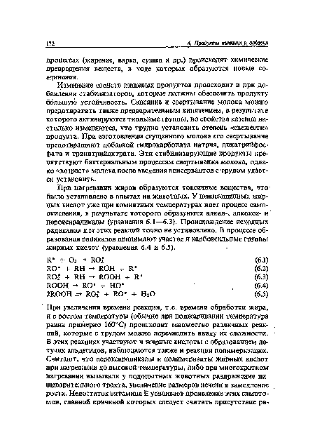 При нагревании жиров образуются токсичные вещества, что было установлено в опытах на животных. У ненасыщенных жирных кислот уже при комнатных температурах идет процесс самоокисления, в результате которого образуются алкил-, алкокси- и пероксирадикалы (уравнения 6.1—-6.3). Происхождение исходных радикалов для этих реакций точно не установлено. В процессе образования радикалов принимают участие и карбоксильные группы жирных кислот (уравнения 6.4 и 6.5).