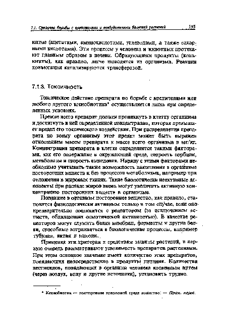 Прежде всего препарат должен проникнуть в клетку организма и достигнуть в ней определенной концентрации, которая превышает предел его токсического воздействия. При распределении препарата по всему организму этот предел может быть выражен отношением массы препарата к массе всего организма в мг/кг. Концентрация препарата в клетке определяется такими факторами, как его содержание в окружающей среде, скорость сорбции, метаболизм и скорость выведения. Наряду с этими факторами необходимо учитывать также возможность накопления в организме посторонних веществ и без процессов метаболизма, например при отложении в жировых тканях. Такие биологически неактивные депоненты при распаде жиров вновь могут увеличить активную концентрацию посторонних веществ в организме.