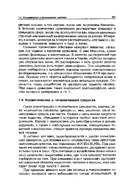 Сильным токсическим действием обладают вещества, служащие для защиты и пропитки древесинь!. К ним относятся, кроме прочих, фунгициды и инсектициды. В качестве растворителей при защите древесины используют ксилол и бензин, свойства которых уже обсуждались выше. Из растворимых в воде средств защиты древесины важную роль играет динитрофенол. Это соединение хорошо сорбируется в организме, нарушая процесс окислительного фосфорилирования, т.е. препятствуя образованию АТФ при дыхании. Помимо этого эффекта наблюдаются повреждения почек и печени, которые могут закончиться даже летальным исходом. Отмечается также воздействие на центральную нервную систему. При защите древесины также используют пентахлорфенол, свойства которого разбирались в гл. 5.