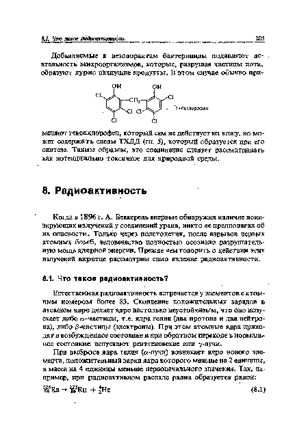 Естественная радиоактивность встречается у элементов с атомным номером более 83. Скопление положительных зарядов в атомном ядре делает ядро настолько неустойчивым, что оно испускает либо а-частицы, т.е. ядра гелия (два протона и два нейтрона), либо /8-частицы (электроны). При этом атомные ядра приходят в возбужденное состояние и при обратном переходе в нормальное состояние испускают рентгеновские или 7-лучи.