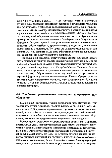 Наносимый организму ущерб заставляет при облучении, так же как и в случае токсинов, ставить вопрос о предельно допустимых дозах. При лучевом поражении не существует пороговых значений, как это было показано на примере раковых заболеваний, и приходится прибегать к неопределенным оценкам тех доз облучения, которые не представляют опасности для организма.