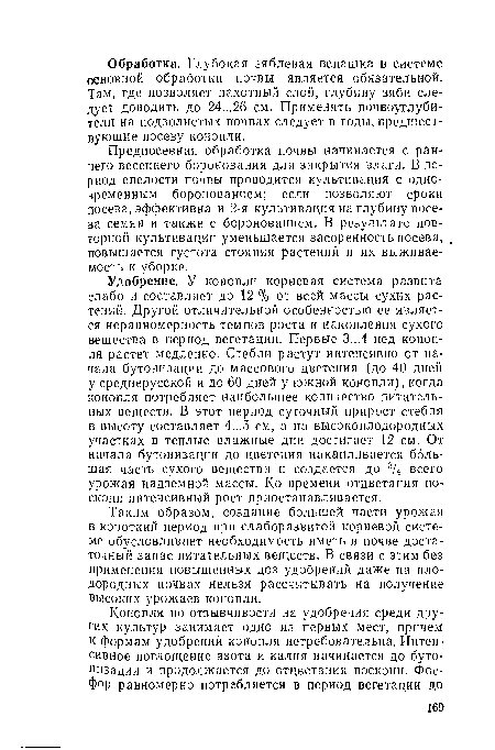 Удобрение. У конопли корневая система развита слабо и составляет до 12 % от всей массы сухих растений. Другой отличительной особенностью ее является неравномерность темпов роста и накопления сухого вещества в период вегетации. Первые 3...4 пед конопля растет медленно. Стебли растут интенсивно от начала бутонизации до массового цветения (до 40 дней у среднерусской и до 60 дней у южной конопли), когда конопля потребляет наибольшее количество питательных веществ. В этот период суточный прирост стебля в высоту составляет 4...5 см, а на высокоплодородных участках в теплые влажные дни достигает 12 см. От начала бутонизации до цветения накапливается большая часть сухого вещества и создается до 3/4 всего урожая надземной массы. Ко времени отцветания поскони интенсивный рост приостанавливается.