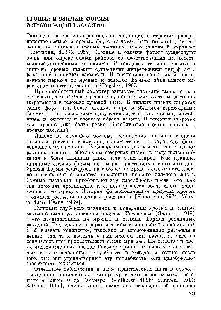Далеко не случайно поэтому совпадение большой степени озимости растений с длинно дневным типом по характеру фото-периодической реакции. В Северном полушарии типичное озимое растение является обитателем северных широт в силу приспособления к более длинным дням лета этих широт. Как правило, типичные озимые формы не бывают растениями короткого дня. Яровые формы реагируют на изменение продолжительности дневного освещения с момента появления первого зеленого листа. Озимые растения приобретают эту способность после того, как они проходят яровизацию, т. е. подвергаются воздействию пониженных температур. История физиологической природы яровых и озимых растений описана в ряде работ [Чайлахян, 1934; Whyte, 1948; Evans, 1969].