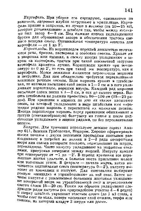 Картофель. При уборке его сортируют, одинаковые по величине, здоровые клубни загружают в хранилище. Картофель хранят в закромах, нэ лучше в ящиках (на 20—25 кг), которые устанавливают в штабеля так, чтобы между ящиками был зазор 6—8 см. Под нижние ящики подкладывают бруски для образования зазора и обеспечения притока све-ясего воздуха снизу. Оптимальная температура воздуха для картофеля — от 1 до 3°.