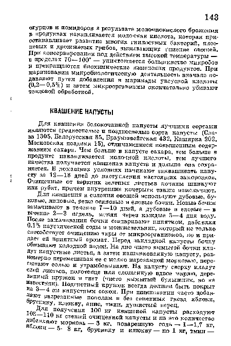 Для квашения и соления овощей используют дубовые, буковые, липовые, реже осиновые и еловые бочки. Новые бочки замачивают в течение 7—10 дней, а дубовые и еловые — в течение 2—3 недель, меняя через каждые 3—4 дня воду. После замачивания бочки ошпаривают кипятком, дабавляя 0,1% каустической соды и можжевельник, который не только способствует очищению тары от микроорганизмов, но и придает ей приятный аромат. Перед закладкой капусты бочку обмывают холодной водой. На дно чисто вымытой бочки кладут капустные листья, а затем нашинкованную капусту, равномерно перемешивая ее с мелко нарезанной морковью, пересыпают солью и утрамбовывают. На капусту сверху кладут слой листьев, полотенце или сложенную вдвое марлю, деревянный кружок и гнет (чисто вымытый булыжник, но не известняк). Подгнетный кружок всегда должен быть покрыт на 3—4 см капустным соком. При шинковании часто добавляют разрезанные пополам и без семенных гнезд яблоки, бруснику, клюкву, анис, тмин, душистый перец.