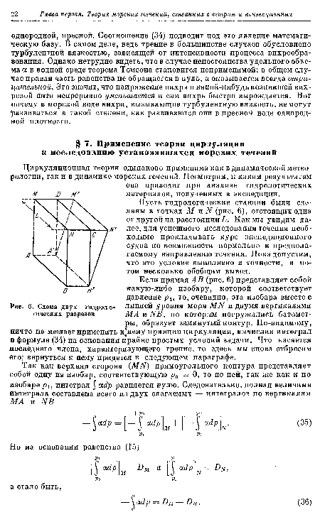 Если прямая АВ (рис. 6) представляет собой какую-либо изобару, которой соответствует давление рг, то, очевидно, эта изобара вместе с линией уровня моря МИ и двумя вертикалями МАиНВ, по которым погружались батометры, образует замкнутый контур. По-видимому, ничто не мешает применить кинему принцип циркуляции, вычислив интеграл в формуле (34) на основании крайне простых условий задачи. Что касается последнего члена, характеризующего трение, то здесь мы снова отбросим его; вернуться к нему придется в следующем параграфе.