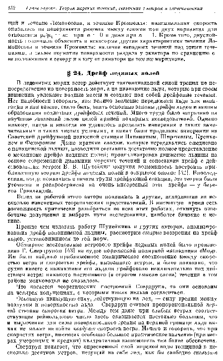 Обширное исследование ветрового дрейфа ледяных полей было произведено Г. Свердрупом [43] на судне норвежской полярной экспедиции «Мод». Им было найдено приближенное эмпирическое соотношение между скоростью ветра и скоростью дрейфа, вызванного ветром, и было показано, что судно вместе с зажавшими его льдами дрейфовало исключительно под действием ветра: никакого постоянного (в строгом смысле слова) течения в том районе мелководья не оказалось.