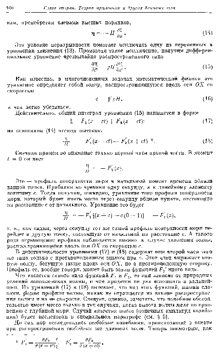 Что касается самого вида функций и Р2, то они зависят от природных условий возникновения волны, о чем придется не раз вспомнить в дальнейшем. Из уравнений (17) и (18) вытекает, что вид этих функций, иными словами, форма профиля волны, никак не отражается на законе распространения волны и на ее скорости. Следует, однако, заметить, что подобное обстоятельство имеет место только в тех случаях, когда высота волны мала по сравнению с глубиной моря. Случай конечных высот (конечных амплитуд колебания) будет исследован в специальном параграфе (см. § 5).