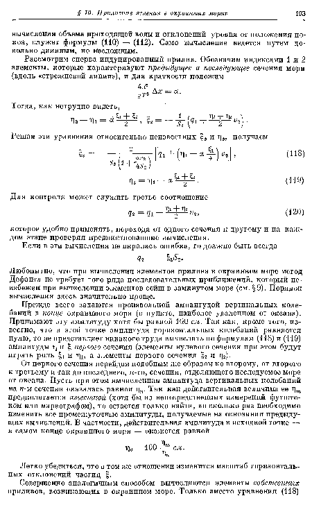 Прежде всего задаются произвольной амплитудой вертикальных колебаний в конце окраинного моря (в пункте, наиболее удаленном от океана). Принимают эту амплитуду хотя бы равной 100 см. Так как, кроме того, известно, что в этой точке амплитуда горизонтальных колебаний равняется нулю, то не представляет никакого труда вычислить по формулам (118) и (119) амплитуды г и £ первого сечения (элементы нулевого сечения при этом будут играть роль и цъ а элементы первого сечения £2 и т]3).