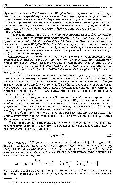 Физический смысл такого заключения чрезвычайно прост. Действительно, в своем движении на приливной волне частицы воды, как мы видели выше, проходят довольно большие расстояния в горизонтальном направлении и перемещаются в этом направлении с большими скоростями, образуя приливные течения. Но, как мы видели в гл. I, всякое течение, возникающее в море, находится под действием кориолисооой силы, стремящейся отклонить его вправо (в северном полушарии).