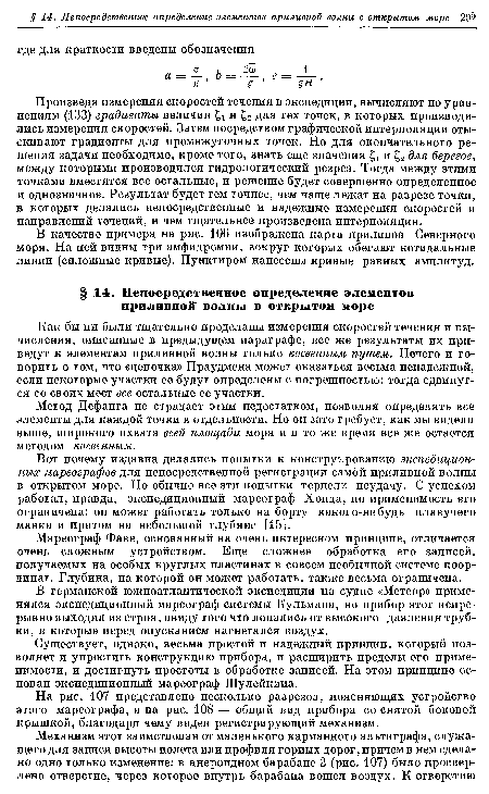 Вот почему издавна делались попытки к конструированию экспедиционных мареографов для непосредственной регистрации самой приливной волны в открытом море. Но обычно все эти попытки терпели неудачу. С успехом работал, правда, экспедиционный мареограф Хонда, но применимость его ограничена: он может работать только на борту какого-нибудь плавучего маяка и притом на небольшой глубине [15].