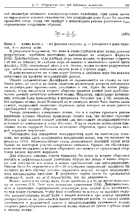 В результате получается, что даже в очень глубоком море волны должны разрушаться, пробежав расстояние, вытекающее из неверной формулы (105). Действительно, если глубина моря очень велика, то фазовая скорость с от нее не зависит; от глубины моря не зависит и знаменатель правой части формулы (105), содержащий лишь £ и /г. Значит, волны должны разрушаться при любом значении отношения высоты волн к глубине моря.