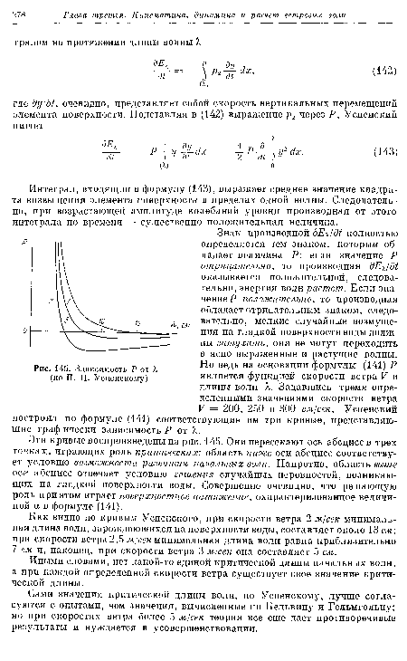 Эти кривые воспроизведены на рис. 145. Они пересекают ось абсцисс в трех точках, играющих роль критических: область ниже оси абсцисс соответствует условию возможности развития начальных волн. Напротив, область выше оси абсцисс отвечает условию гашения случайных неровностей, возникающих на гладкой поверхности воды. Совершенно очевидно, что решающую роль при этом играет поверхностное натяжение, охарактеризованное величиной а в формуле (141).