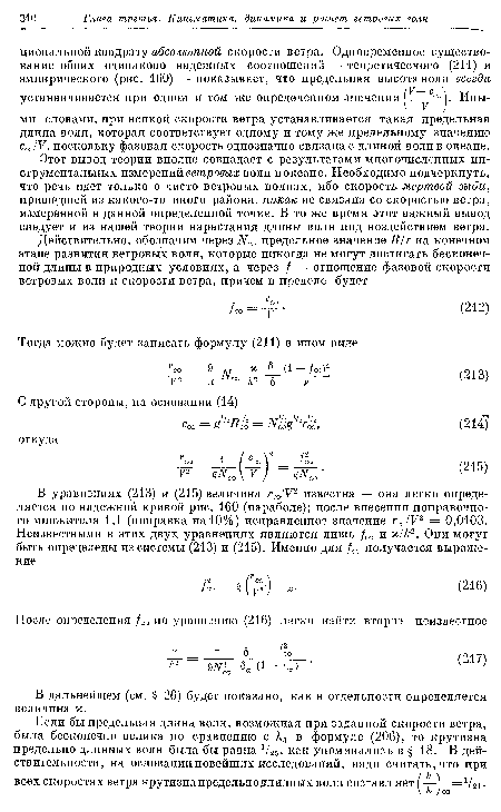 Этот вывод теории вполне совпадает с результатами многочисленных инструментальных измерений ветровых волн в океане. Необходимо подчеркнуть, что речь идет только о чисто ветровых волнах, ибо скорость мертвой зыби, пришедшей из какого-то иного района, никак не связана со скоростью ветра, измеренной в данной определенной точке. В то же время этот важный вывод следует и из нашей теории нарастания длины волн под воздействием ветра.