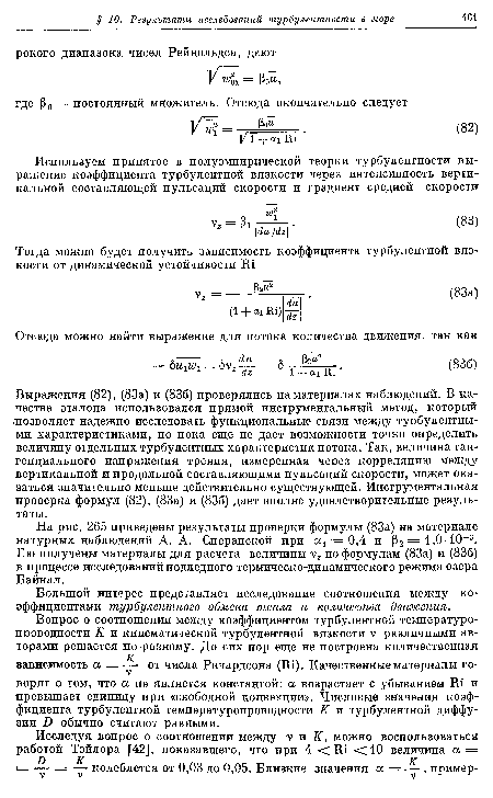 Выражения (82), (83а) и (836) проверялись на материалах наблюдений. В качестве эталона использовался прямой инструментальный метод, который позволяет надежно исследовать функциональные связи между турбулентными характеристиками, но пока еще не дает возможности точно определить величину отдельных турбулентных характеристик потока. Так, величина тангенциального напряжения трения, измеренная через корреляцию между вертикальной и продольной составляющими пульсаций скорости, может оказаться значительно меньше действительно существующей. Инструментальная проверка формул (82), (83а) и (836) дает вполне удовлетворительные результаты.