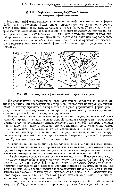 В действительности картина сейш несколько иная. Прежде всего кадры Сандстрема явно «обесцвечиваются» при переходе от двух крайних фаз, изображенных на рис. 370 и 371, к фазам промежуточным. Особенно бледная картина получается при повороте системы примерно на прямой угол, как видно на рис. 375, где повторены соответствующие «кадры» цветной вкладки. Вместо отклонения температуры в пучностях на 6 или 5° от климатологической нормы, как это было в крайних фазах, здесь можно отметить лишь отклонения от нормы на 2 или даже на 1°.