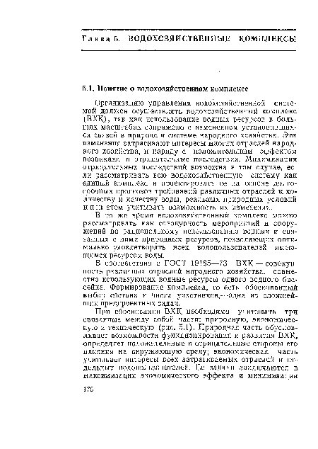 Организацию управления водохозяйственной системой должен осуществлять водохозяйственный комплекс (ВХК), так как использование водных ресурсов в больших масштабах сопряжено с изменением установившихся связей в природе и системе народного хозяйства. Эти изменения затрагивают интересы многих отраслей народного хозяйства, и наряду с положительным эффектом возникают и отрицательные последствия. Минимизация отрицательных последствий возможна в том случае, если рассматривать всю водохозяйственную систему как единый комплекс и проектировать ее на основе долгосрочных прогнозов требований различных отраслей к количеству и качеству воды, реальных природных условий и при этом учитывать возможность их изменения.