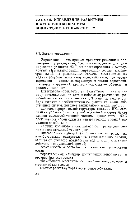 Управление — это процесс принятия решений и обеспечения их реализации. Оно осуществляется при планировании развития ВХС, их проектировании и эксплуатации. При планировании определяют состав водопо-требителей, их размещение, объемы выделяемых им водных ресурсов, источники водоснабжения, при проектировании — основные параметры и состав водохозяйственных сооружений, при эксплуатации — объемы и режимы водоподачи.