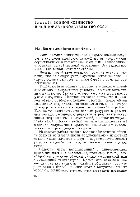 Использование водных ресурсов в народном хозяйстве страны в современных условиях не может быть четко организовано без их всестороннего государственного учета н изучения. Необходимо точно знать, где и в каком объеме требуются водные ресурсы, каков объем возвратных вод, а также то количество воды, на которое можно рассчитывать в каждом рассматриваемом районе. Количество располагаемых водных ресурсов в различных речных бассейнах определяют в результате постоянных гидрологических наблюдений, а также по результатам теоретических и экспериментальных исследований в области гидрологии, гидравлики, комплексного использования и охраны водных ресурсов.