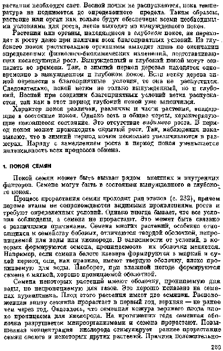 Растения или органы, находящиеся в глубоком покое, не переходят к росту даже при наличии всех благоприятных условий. Из глубокого покоя растительные организмы выходят лишь по окончании определенных физиолого-биохимических измепепий, подготавливающих последующий рост. Вынужденный и глубокий покой могут совпадать во времени. Так, в зимний период деревья находятся одновременно в вынужденном и глубоком покое. Если ветку дерева зимой перенести в благоприятные условия, то она не распустится. Следовательно, покой ветки не только вынужденный, но п глубокий. Веспой при создании благоприятных условий ветка распускается, так как в этот период глубокий покой уже закончился.