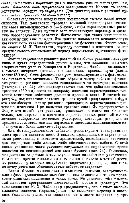 Для фотопериодического действия рецепторным (воспринимающим) органом является лист. В опытах, проведенных с короткодиев-ными растениями, в частности хризантемой, воздействию короткого дни подвергали либо листья, либо обезлиственные побеги. С этой целью указанные частн растения закрывали на определенное время пакетами из непроницаемой для света бумаги (рис. 74). Оказалось, что растение зацветало в том случае, если воздействию укороченного дня подвергали только листья или листья вместе с точкой роста. Те растения, у которых воздействию короткого дня подвергали только точку роста или обезлиственные побеги, пе зацпетали.