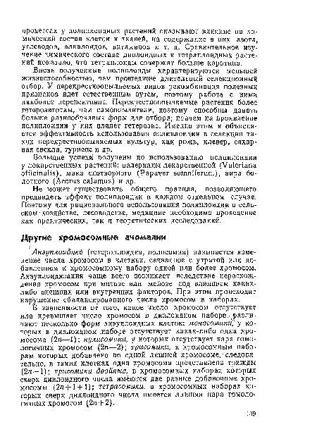 Анэуплоидией (гетероплоидия, полисомия) называется изменение числа хромосом в клетках, связанное с утратой или добавлением к хромосомному набору одной или более хромосом. Анэуплоидизация чаще всего возникает вследствие нерасхож -дения хромосом при митозе или мейозе под влиянием каких-либо внешних или внутренних факторов. При этом происходит нарушение сбалансированного числа хромосом в наборах.