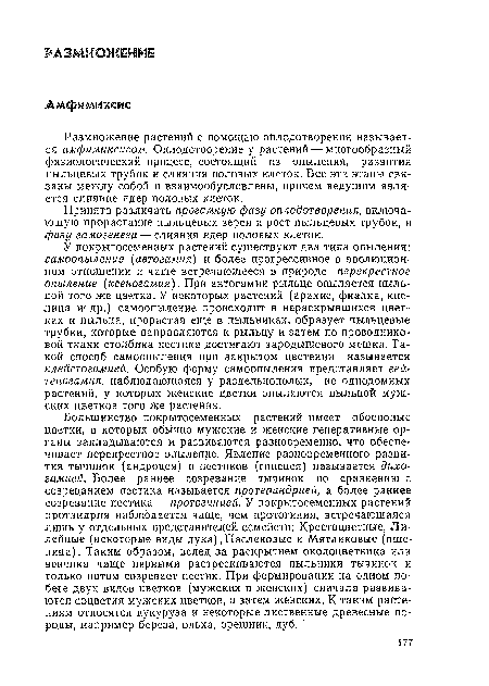 У покрытосеменных растений существуют два типа опыления: самоопыление (автогамия) и более прогрессивное в эволюционном отношении и чаще встречающееся в природе перекрестное опыление (ксеногамия). При автогамии рыльце опыляется пыльцой того же цветка. У некоторых растений (арахис, фиалка, кислица и др.) самоопыление происходит в нераскрывшихся цветках и пыльца, прорастая еще в пыльниках, образует пыльцевые трубки, которые направляются к рыльцу и затем по проводниковой ткани столбика пестика достигают зародышевого мешка. Такой способ самоопыления при закрытом цветении называется клейстогамией. Особую форму самоопыления представляет гей-теногамия, наблюдающаяся у раздельнополых, но однодомных растений, у которых женские цветки опыляются пыльцой мужских цветков того же растения.