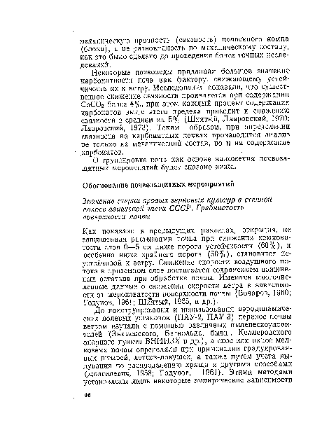 Как показано в предыдущих разделах, открытая, не защищенная растениями почва при снижении комковатости слоя 0—5 см ниже порога устойчивости (60%), и особенно ниже крайнего порога (50%), становится неустойчивой к ветру. Снижение скорости воздушного потока в приземном слое достигается сохранением пожнивных остатков при обработке почвы. Имеются многочисленные данные о снижении скорости ветра в зависимости от шероховатости поверхности почвы (Бочаров, 1960; Годунов, 1961; Шиятьш, 1965, и др.).