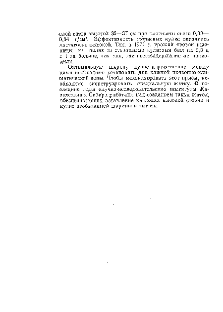 Оптимальную ширину кулис и расстояние между ними необходимо установить для каждой почвенно-климатической зоны. Что бы механизировать этот прием, необходимо ¡сконструировать специальную жатку. В последние годы научно-исследовательские институты Казахстана и Сибири работают над созданием таких жаток, обеспечивающих оставление на полях высокой стерни и кулис необходимой ширины и высоты.