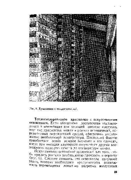 Теплоизолированное хранилище с искусственным освещением. Если обеспечена достаточная теплоизоляция и вентиляция при хорошей системе контроля, этот тип хранилища может в рамках ограничений, определяемых окружающей средой, обеспечить поддержание необходимой температуры. Последний фактор приобретает особо важное значение в тех случаях, когда при высадке картофеля отсутствует другая возможность охладить семена до температуры почвы.