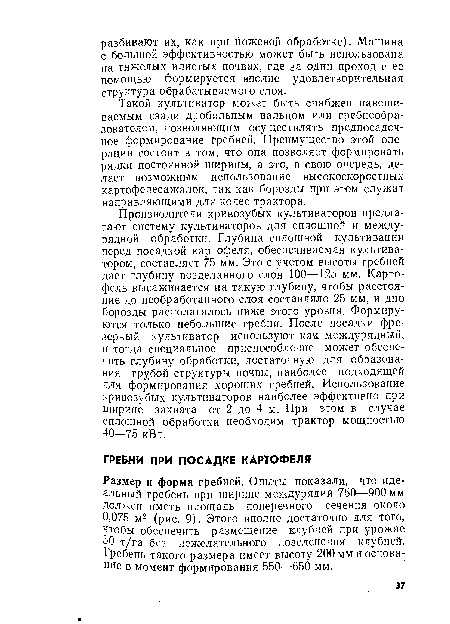 Размер и форма гребней. Опыты показали, что идеальный гребень при ширине междурядий 750—900 мм должен иметь площадь поперечного сечения около 0,075 м2 (рис. 9). Этого вполне достаточно для того, чтобы обеспечить размещение клубней при урожае 50 т/га без нежелательного позеленения клубней. Гребень такого размера имеет высоту 200 мм и основание в момент формирования 550—650 мм.