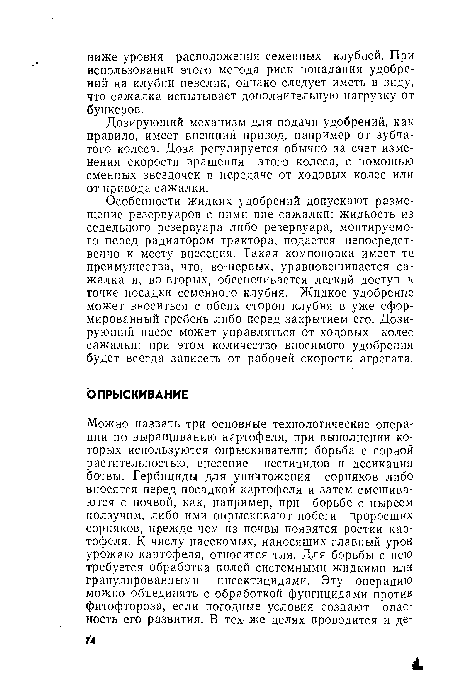 Особенности жидких удобрений допускают размещение резервуаров с ними вне сажалки: жидкость из седельного резервуара либо резервуара, монтируемого перед радиатором трактора, подается непосредственно к месту внесения. Такая компоновка имеет те преимущества, что, во-первых, уравновешивается сажалка и, во-вторых, обеспечивается легкий доступ к точке посадки семенного клубня. Жидкое удобрение может вноситься с обеих сторон клубня в уже сформированный гребень либо перед закрытием его. Дозирующий насос может управляться от ходовых колес сажалки: при этом количество вносимого удобрения будет всегда зависеть от рабочей скорости агрегата.