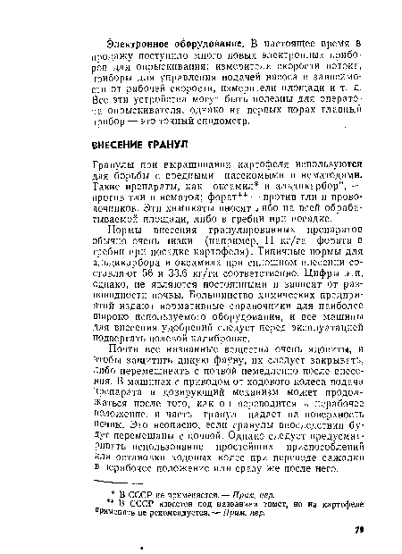 Нормы внесения гранулированных препаратов обычно очень низки (например, 11 кг/га фората в гребни при посадке картофеля). Типичные нормы для альдикарбора и оксамила при сплошном внесении составляют 56 и 33,6 кг/га соответственно. Цифры эти, однако, не являются постоянными и зависят от разновидности почвы. Большинство химических предприятий издают нормативные справочники для наиболее широко используемого оборудования, и все машины для внесения удобрений следует перед эксплуатацией подвергать полевой калибровке.