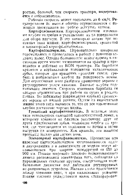 Картофелешвырялки. Первоначально швырялки перемещались и приводились в работу с помощью ходовых колес. Однако большинство используемых в настоящее время машин навешивается на трактор и приводится в действие от ВОМ трактора. На барабане крепятся в вертикальном положении металлические зубья, которые при вращении проходят сквозь гребень и выбрасывают клубни на поверхность почвы. Для ограничения зоны разброса применяют экраны с регулируемым углом наклона. Вначале клубни подкапывают лемехом. Скорость вращения барабана не следует ограничивать при работе на сухих и рыхлых почвах. Во избежание повреждения клубней применяют экраны из мягкой резины. Одним из недостатков машин этого типа является то, что не все извлеченные клубни достаточно хорошо видны.