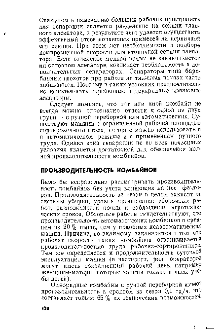 Было бы неправильно рассматривать производительность комбайнов без учета влияющих на нее факторов. Производительность за сезон в целом зависит от системы уборки, уровня организации уборочных работ, разновидности почвы и соблюдения агротехнических сроков. Обзорные работы свидетельствуют, что производительность автоматических комбайнов в среднем на 20 % выше, чем у подобных неавтоматических машин. Причина, по-видимому, заключается в том, что рабочая скорость таких комбайнов ограничивается производительностью труда рабочих-сортировщиков. Тем же определяется и продолжительность суточной эксплуатации машин (в частности, ряд операторов могут иметь сокращенный рабочий день, например женщины-матери, которые заняты только в часы уче-бы детей).