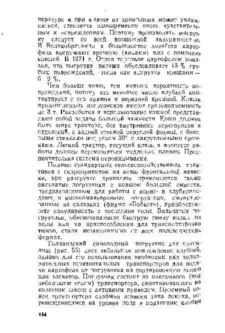 Чем больше ковш, тем меньше вероятность повреждений, потому что меньшее число клубней контактирует с его краями и передней кромкой. Ковши промышленных погрузчиков имеют грузоподъемность до 3 т. Разработка и использование ковшей представляют собой задачи большой важности. Ковш должен быть шире трактора, без внутренних перегородок и отделений, с задней стенкой округлой формы, с боковыми стенками под углом 30°, с закругленными кромками. Легкий трактор, несущий ковш, в процессе работы должен перемещаться медленно, плавно. Предпочтительна система опрокидывания.