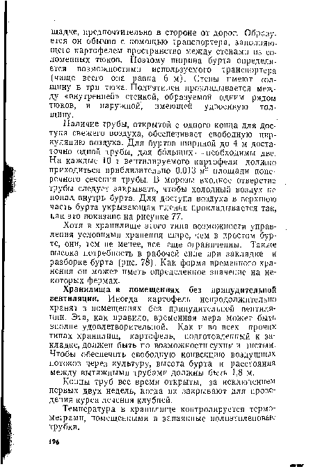 Наличие трубы, открытой с одного конца для доступа свежего воздуха, обеспечивает свободную циркуляцию воздуха. Для буртов шириной до 4 м достаточно одной трубы, для больших ■— необходимы две. На каждые 10 т вентилируемого картофеля должно приходиться приблизительно 0,013 м2 площади поперечного сечения трубы. В морозы входное отверстие трубы следует закрывать, чтобы холодный воздух не попал, внутрь бурта. Для доступа воздуха в верхнюю часть бурта укрывающая пленка прокладывается так, как это показано на рисунке 77.