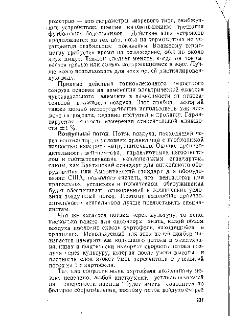 Что же касается потока через культуру, то ясно, насколько важно для оператора знать, какой объем воздуха проходит сквозь картофель, находящийся в хранилище. Используемый для этих целей прибор на зывается измерителем водушного потока в овощехранилищах и фактически измеряет скорость потока воздуха через культуру, которая после учета высоты и плотности слоя может быть пересчитана в удельный поток на 1 т картофеля.