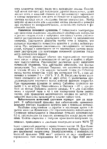 Кипячение почвенной суспензии. С повышением температуры при кипячении вследствие неодинакового расширения минералов в разных направлениях и набухания почвенных частиц увеличивается растрескивание и распадение агрегатов на механические элементы, усиливается движение частиц почв и воздуха, что вызывает перетирание почвенного цемента и распад микроагрегатов. При нагревании увеличивается растворимость почвенных солей, которые в зависимости от их химического состава вызывают диспергацию или коагуляцию почвенной суспензии (чаще всего наблюдается первое).